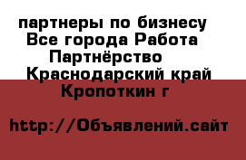 партнеры по бизнесу - Все города Работа » Партнёрство   . Краснодарский край,Кропоткин г.